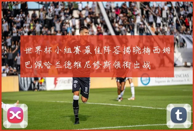 世界杯小组赛最佳阵容揭晓梅西姆巴佩哈兰德维尼修斯领衔出战