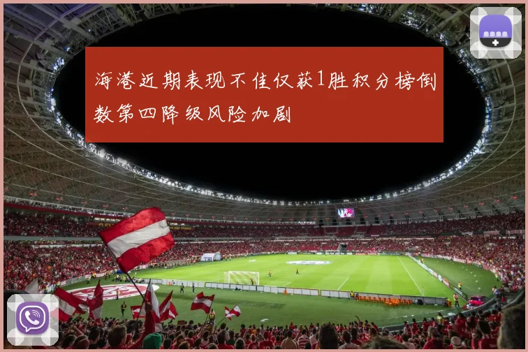 海港近期表现不佳仅获1胜积分榜倒数第四降级风险加剧